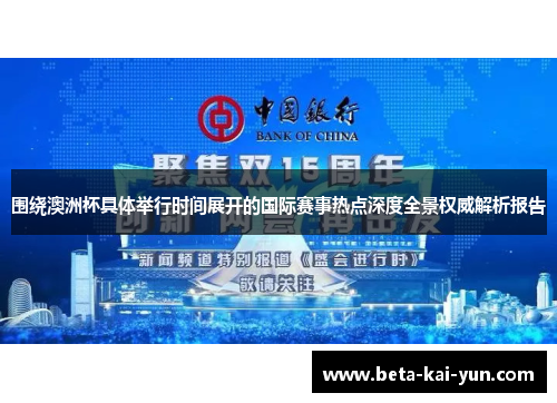 围绕澳洲杯具体举行时间展开的国际赛事热点深度全景权威解析报告