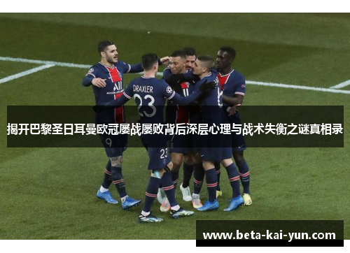 揭开巴黎圣日耳曼欧冠屡战屡败背后深层心理与战术失衡之谜真相录
