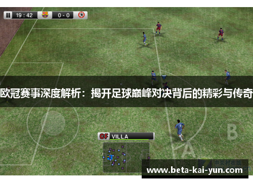 欧冠赛事深度解析：揭开足球巅峰对决背后的精彩与传奇