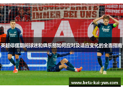 英超停摆期间球迷和俱乐部如何应对及适应变化的全面指南