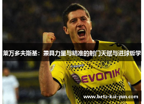 莱万多夫斯基：兼具力量与精准的射门天赋与进球哲学