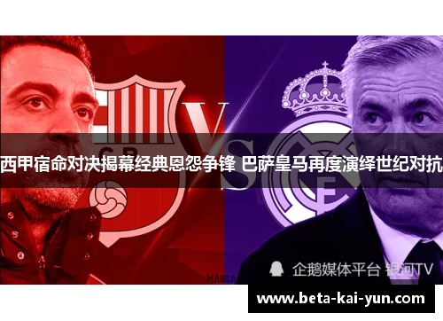 西甲宿命对决揭幕经典恩怨争锋 巴萨皇马再度演绎世纪对抗