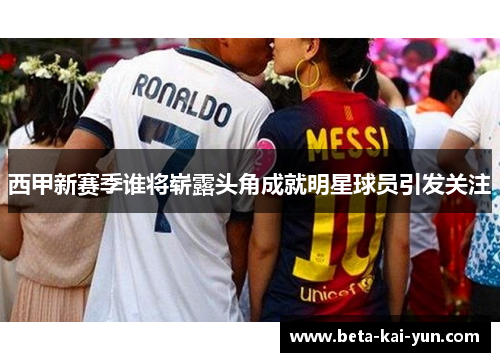西甲新赛季谁将崭露头角成就明星球员引发关注