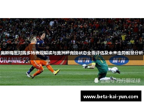奥斯梅恩对阵多特表现解读与美洲杯竞技状态全面评估及未来走势前景分析