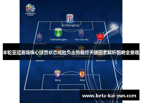 本轮亚冠赛场核心球员状态成胜负走势最终关键因素解析前瞻全景观