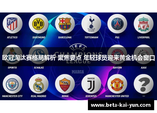 欧冠淘汰赛格局解析 聚焦要点 年轻球员迎来黄金机会窗口