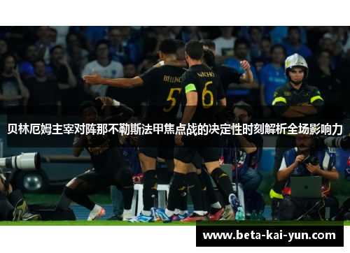贝林厄姆主宰对阵那不勒斯法甲焦点战的决定性时刻解析全场影响力 贝林厄姆主宰对阵那不勒斯法甲焦点战的决定性时刻解析全场影响力