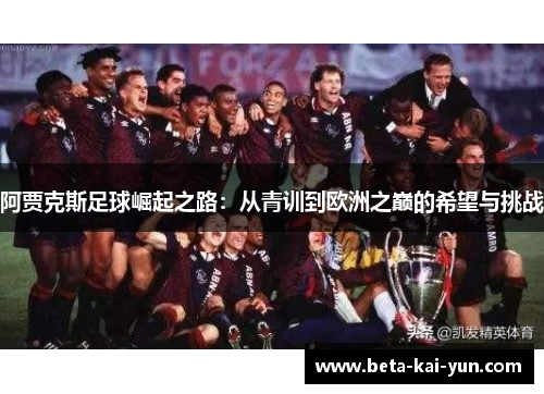 阿贾克斯足球崛起之路:从青训到欧洲之巅的希望与挑战 阿贾克斯足球崛起之路:从青训到欧洲之巅的希望与挑战