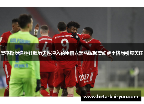 奥格斯堡连胜狂飙历史性冲入德甲前六黑马崛起震动赛季格局引爆关注