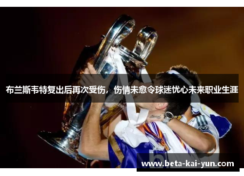 布兰斯韦特复出后再次受伤，伤情未愈令球迷忧心未来职业生涯