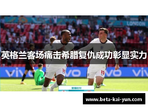 英格兰客场痛击希腊复仇成功彰显实力 英格兰客场痛击希腊复仇成功彰显实力