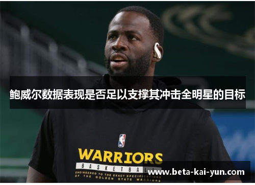 鲍威尔数据表现是否足以支撑其冲击全明星的目标 鲍威尔数据表现是否足以支撑其冲击全明星的目标